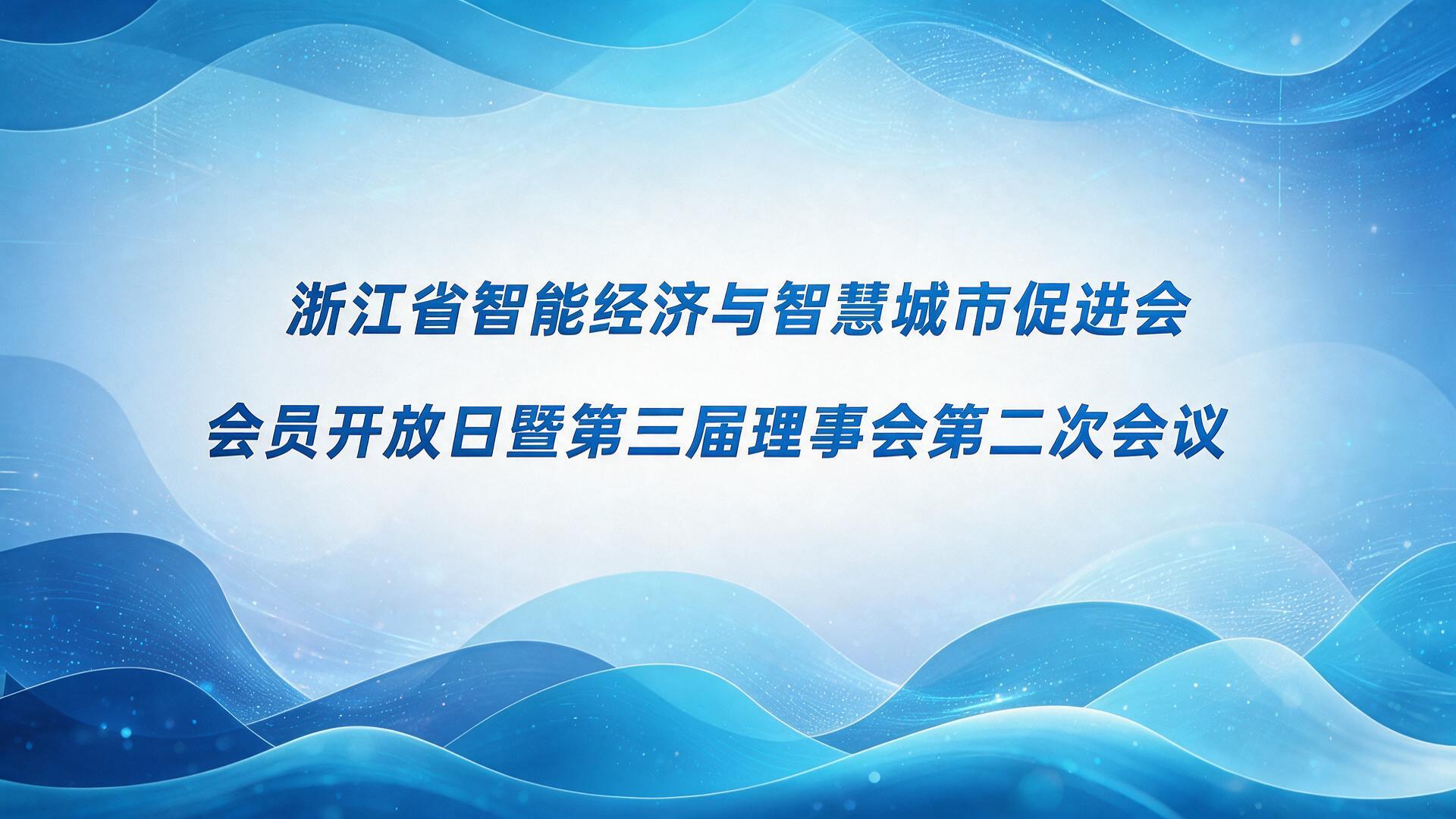 浙江省智能经济与智慧城市促进会，会员开放日暨第三届理事会第二次会议